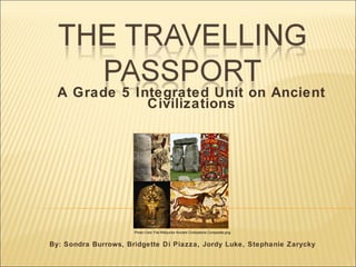                               A Grade 5 Integrated Unit on Ancient Civilizations                               By: Sondra Burrows, Bridgette Di Piazza, Jordy Luke, Stephanie Zarycky Photo Cred: File:Wikijunior Ancient Civilizations Composite.png 