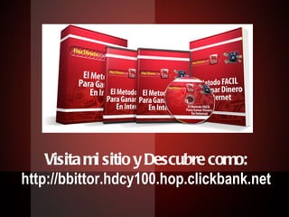 Visita mi sitio y Descubre como: http://bbittor.hdcy100.hop.clickbank.net 