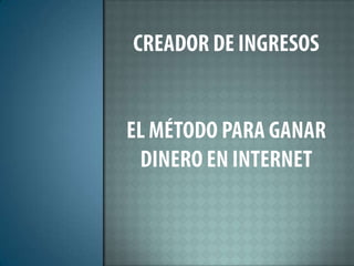 CREADOR DE INGRESOSEl Método Para Ganar Dinero en Internet 