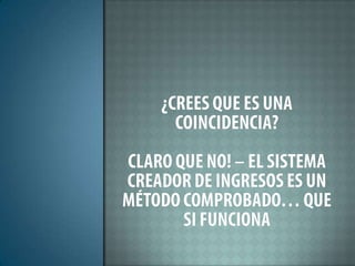 ¿Crees que es una coincidencia?Claro que no! – el sistema creador de ingresos es un método comprobado… que si funciona