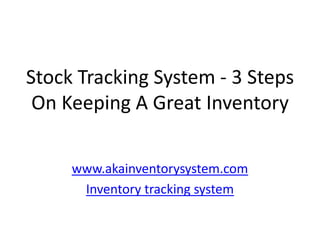 Stock Tracking System - 3 Steps
 On Keeping A Great Inventory

     www.akainventorysystem.com
      Inventory tracking system
 