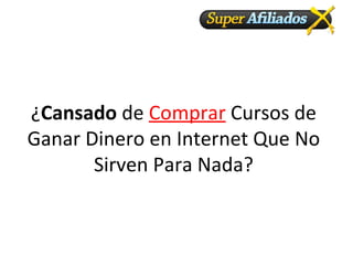 ¿Cansado de Comprar Cursos de
Ganar Dinero en Internet Que No
Sirven Para Nada?