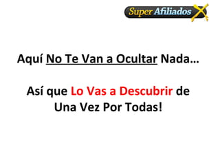 Aquí No Te Van a Ocultar Nada…
Así que Lo Vas a Descubrir de
Una Vez Por Todas!