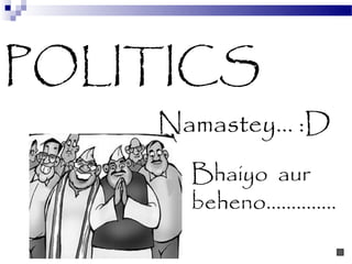 POLITICS
    Namastey… :D
      Bhaiyo aur
      beheno…………..
 