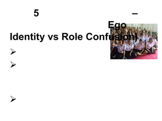 5                    –
                     Ego
Identity vs Role Confusion)





 