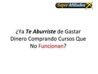 ¿Ya Te Aburriste de Gastar
Dinero Comprando Cursos Que
No Funcionan?