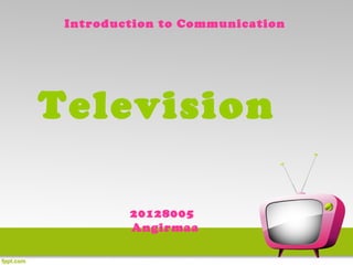 Introduction to Communication




Television

         20128005
         Angirmaa
 