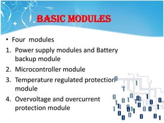 Basic modules
• Four modules
1. Power supply modules and Battery
   backup module
2. Microcontroller module
3. Temperature regulated protection
   module
4. Overvoltage and overcurrent
   protection module
 