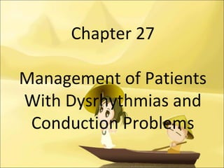 Chapter 27
Management of Patients
With Dysrhythmias and
Conduction Problems
 