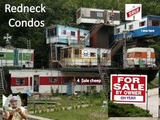 Redneck  Condos I wus here 4  $ale cheep WTF? Oh Yeah 
