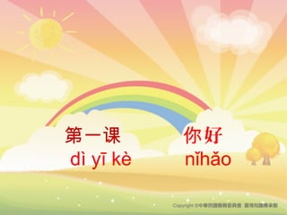 第一课 好你
dì yī kè nǐhǎo
 