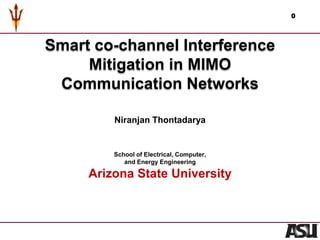 Smart co-channel Interference
Mitigation in MIMO
Communication Networks
Niranjan Thontadarya
School of Electrical, Computer,
and Energy Engineering
Arizona State University
0
 