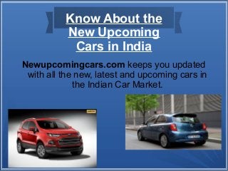 Know About the
New Upcoming
Cars in India
Newupcomingcars.com keeps you updated
with all the new, latest and upcoming cars in
the Indian Car Market.
 