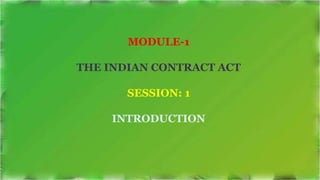 MODULE-1
THE INDIAN CONTRACT ACT
SESSION: 1
INTRODUCTION
 