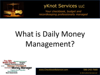 yKnot Services

LLC

Your checkbook, budget and
recordkeeping professionally managed

What is Daily Money
Management?
www.CheckbookBalancer.com

586-242-7680
© 2012 yKnot Services LLC

 