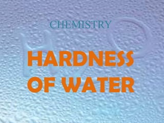 CHEMISTRY

HARDNESS
OF WATER

 