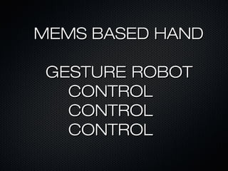 MEMS BASED HANDMEMS BASED HAND
GESTURE ROBOTGESTURE ROBOT
CONTROLCONTROL
CONTROLCONTROL
CONTROLCONTROL
 