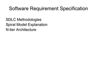 Software Requirement Specification
SDLC Methodologies
Spiral Model Explanation
N-tier Architecture
 