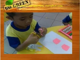 Anak sudah pandai menggunting, mengikuti pola
 