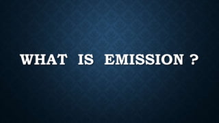 WHAT IS EMISSION ?
 