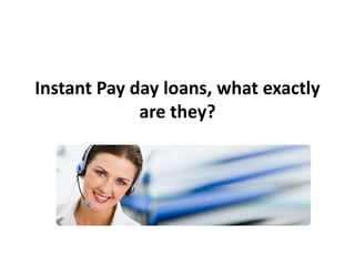 Instant Pay day loans, what exactly 
are they? 
 