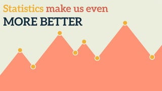 Statistics make us even
MORE BETTER