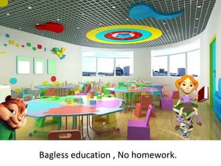 Bagless education , No homework.
 
