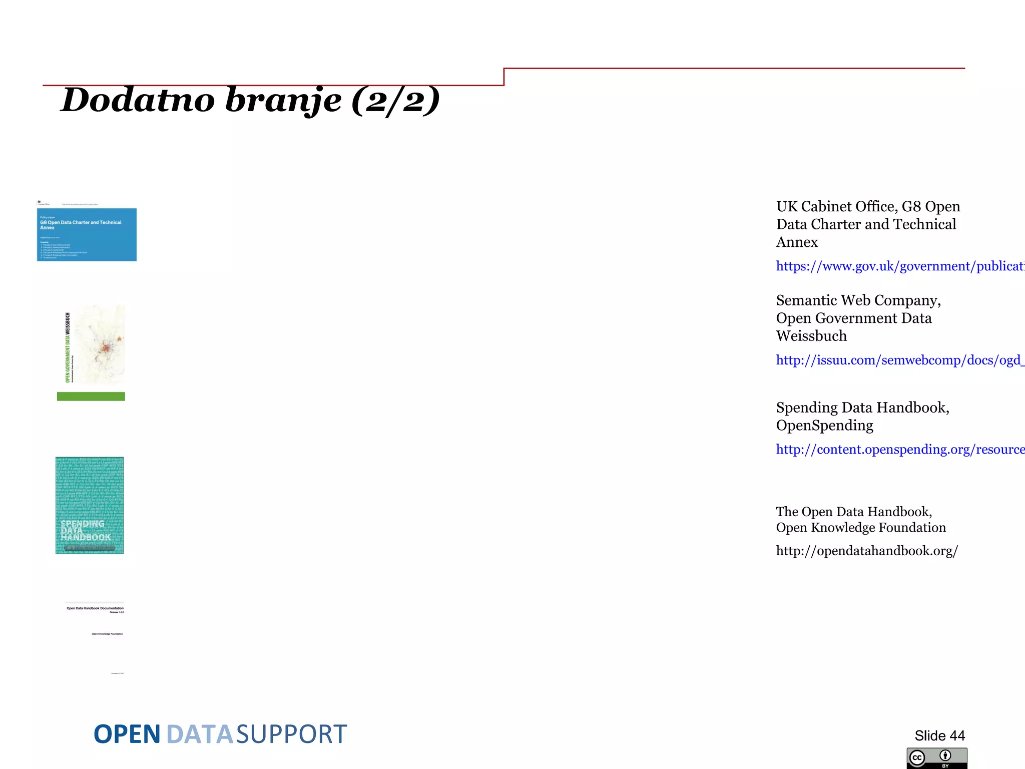 DATASUPPORTOPEN
Dodatno branje (2/2)
UK Cabinet Office, G8 Open
Data Charter and Technical
Annex
https://www.gov.uk/government/publicati
Semantic Web Company,
Open Government Data
Weissbuch
http://issuu.com/semwebcomp/docs/ogd_
Spending Data Handbook,
OpenSpending
http://content.openspending.org/resource
The Open Data Handbook,
Open Knowledge Foundation
http://opendatahandbook.org/
Slide 44
 