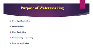 Purpose of Watermarking
 Copyright Protection
 Fingerprinting
 Copy Protection
 Broadcasting Monitoring
 Data Authentication
 