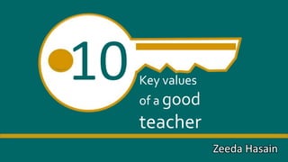 10 Key values
of a good
teacher
Zeeda Hasain
 