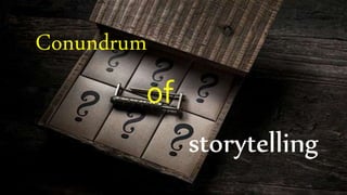 Conundrum
of
storytelling
 
