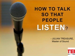 HOW TO TALK
SO THAT
PEOPLE
LISTEN?
- JULIAN TREASURE,
Master of Sound
 