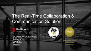 9/16/2015
The Real-Time Collaboration &
Communication Solution
Internal
4.0
9/16/2015
SOLUTION OVERVIEW
Jeffrey Koll
VP Sales
Gartner names
Redbooth a 2015 Cool
Vendor in Unified
Communications
 
