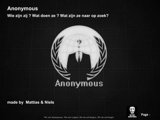 Anonymous
Wie zijn zij ? Wat doen ze ? Wat zijn ze naar op zoek?
made by Mattias & Niels
Page 1
 