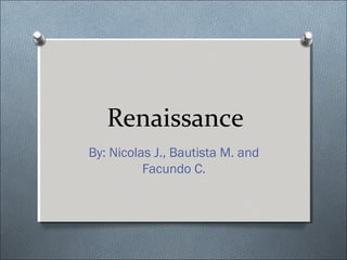 Renaissance
By: Nicolas J., Bautista M. and
Facundo C.
 