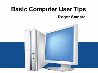 Basic Computer User Tips
Roger Samara
 