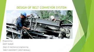 DESIGN OF BELT CONVEYOR SYSTEM
Prepared by:
ANKIT KUMAR
Dept of mechanical engineering
WBUT UNIVERSITY (WEST BENGAL)
 
