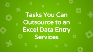 Tasks You Can
Outsource to an
Excel Data Entry
Services
 