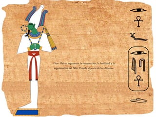 Dios Osiris: representa la resurrección, la fertilidad y la
regeneración del Nilo. Preside el juicio de los difuntos.
 