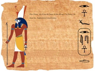 Dios Horus: era el hijo de Osiris, el dios del aire y la Tierra, y la
diosa Isis. Representa el renacimiento .
 