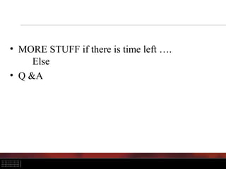 • MORE STUFF if there is time left ….
Else
• Q &A
 