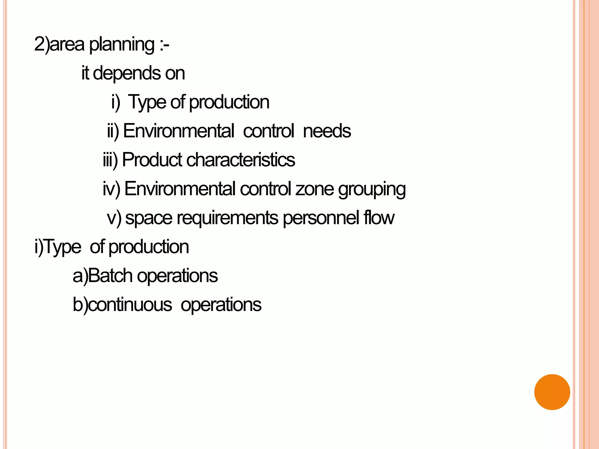 2)area planning :-
it depends on
i) Type of production
ii) Environmental control needs
iii) Product characteristics
iv) Environmental control zone grouping
v) space requirements personnel flow
i)Type of production
a)Batch operations
b)continuous operations
 