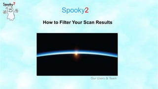 Spooky2
Our Users & Team
How to Filter Your Scan Results
 