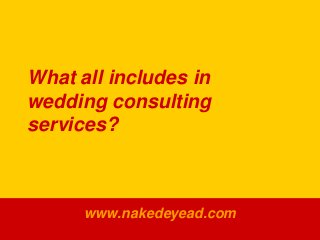 What all includes in
wedding consulting
services?
www.nakedeyead.com
 