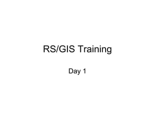 RS/GIS Training
Day 1
 