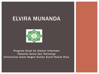 Program Studi S1 Sistem Informasi
Fakultas Sains dan Teknologi
Universitas Islam Negeri Sultan Syarif Kasim Riau
ELVIRA MUNANDA
 