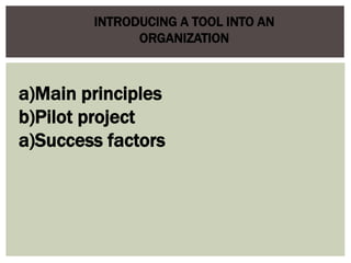 INTRODUCING A TOOL INTO AN
ORGANIZATION
a)Main principles
b)Pilot project
a)Success factors
 