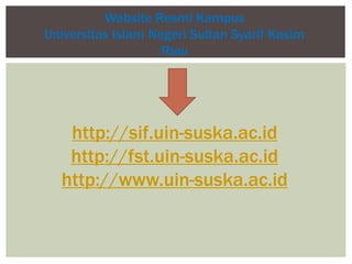 http://sif.uin-suska.ac.id
http://fst.uin-suska.ac.id
http://www.uin-suska.ac.id
Website Resmi Kampus
Universitas Islam Negeri Sultan Syarif Kasim
Riau
 