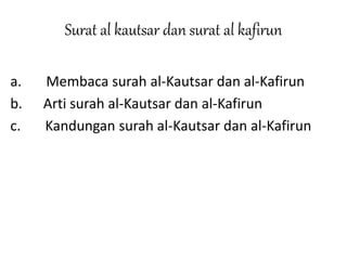 Surat al kautsar dan surat al kafirun
a. Membaca surah al-Kautsar dan al-Kafirun
b. Arti surah al-Kautsar dan al-Kafirun
c. Kandungan surah al-Kautsar dan al-Kafirun
 