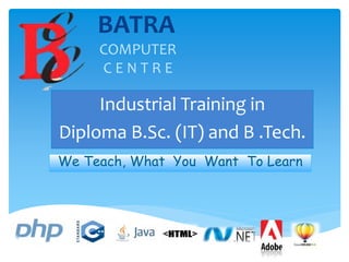 BATRA
COMPUTER
C E N T R E
Industrial Training in
Diploma B.Sc. (IT) and B .Tech.
We Teach, What You Want To Learn
 